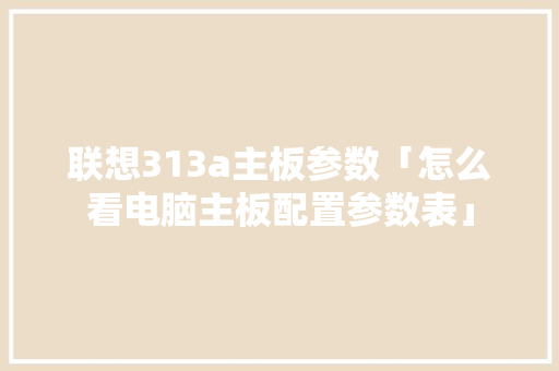 联想313a主板参数「怎么看电脑主板配置参数表」