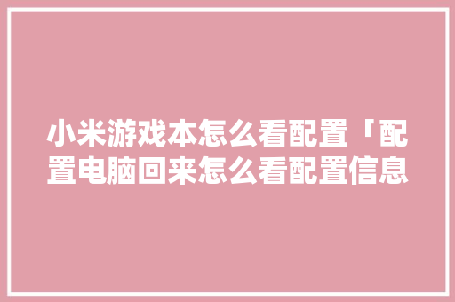 小米游戏本怎么看配置「配置电脑回来怎么看配置信息」 小米游戏本怎么看配置「配置电脑回来怎么看配置信息」 电脑配置