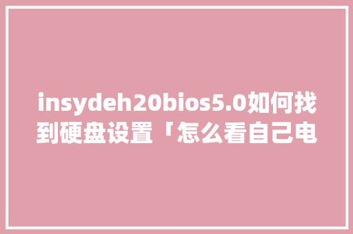 insydeh20bios5.0如何找到硬盘设置「怎么看自己电脑硬盘配置参数」 insydeh20bios5.0如何找到硬盘设置「怎么看自己电脑硬盘配置参数」 电脑配置