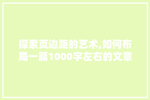 探索页边距的艺术,如何布局一篇1000字左右的文章