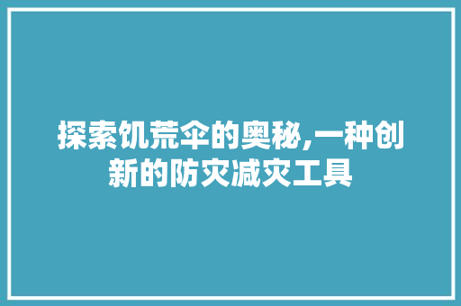 探索饥荒伞的奥秘,一种创新的防灾减灾工具 探索饥荒伞的奥秘,一种创新的防灾减灾工具