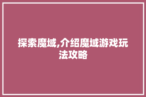 探索魔域,介绍魔域游戏玩法攻略