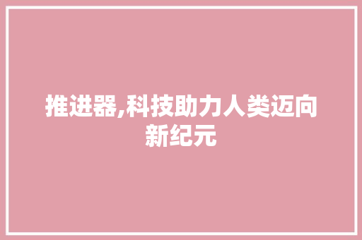 推进器,科技助力人类迈向新纪元