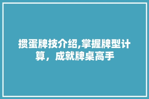 掼蛋牌技介绍,掌握牌型计算，成就牌桌高手