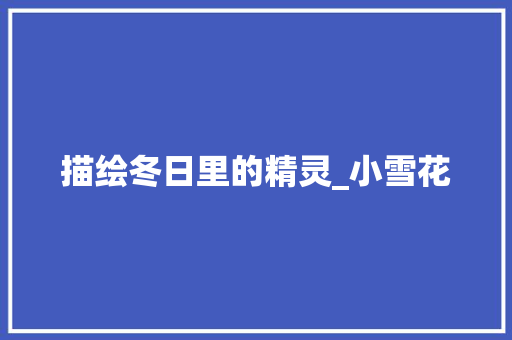 描绘冬日里的精灵_小雪花