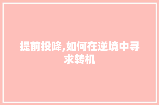提前投降,如何在逆境中寻求转机 提前投降,如何在逆境中寻求转机