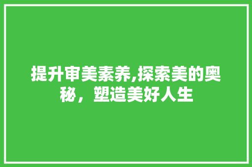 提升审美素养,探索美的奥秘，塑造美好人生