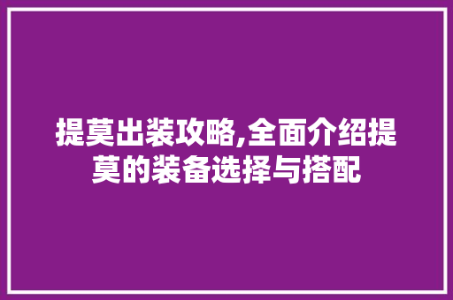 提莫出装攻略,全面介绍提莫的装备选择与搭配 提莫出装攻略,全面介绍提莫的装备选择与搭配