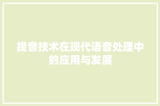 提音技术在现代语音处理中的应用与发展 提音技术在现代语音处理中的应用与发展