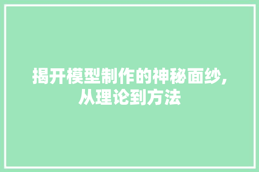 揭开模型制作的神秘面纱,从理论到方法 揭开模型制作的神秘面纱,从理论到方法
