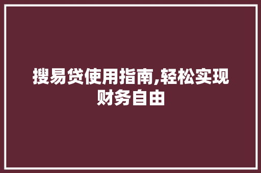 搜易贷使用指南,轻松实现财务自由