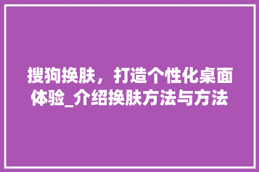 搜狗换肤，打造个性化桌面体验_介绍换肤方法与方法背后的科技