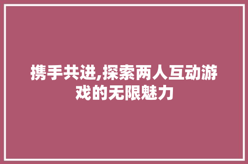 携手共进,探索两人互动游戏的无限魅力