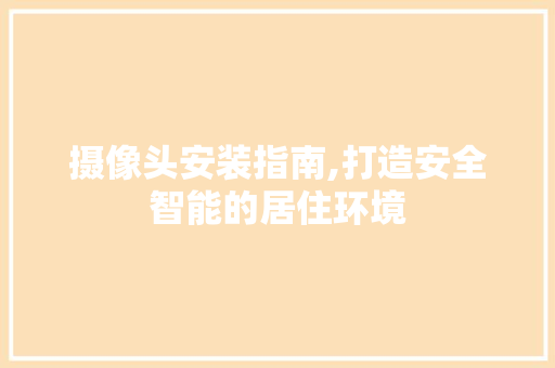 摄像头安装指南,打造安全智能的居住环境