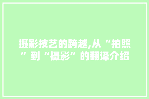 摄影技艺的跨越,从“拍照”到“摄影”的翻译介绍