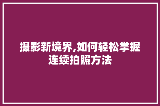 摄影新境界,如何轻松掌握连续拍照方法