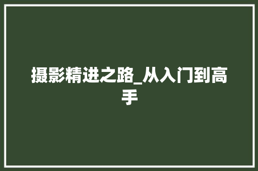 摄影精进之路_从入门到高手