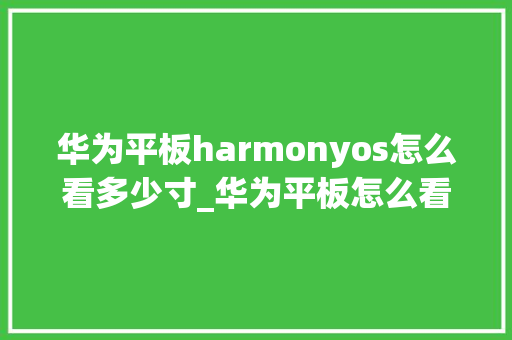 华为平板harmonyos怎么看多少寸_华为平板怎么看电脑配置参数 电脑故障维修 华为平板harmonyos怎么看多少寸_华为平板怎么看电脑配置参数 电脑故障维修