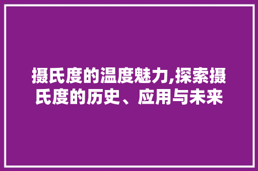 摄氏度的温度魅力,探索摄氏度的历史、应用与未来