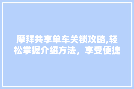 摩拜共享单车关锁攻略,轻松掌握介绍方法，享受便捷出行