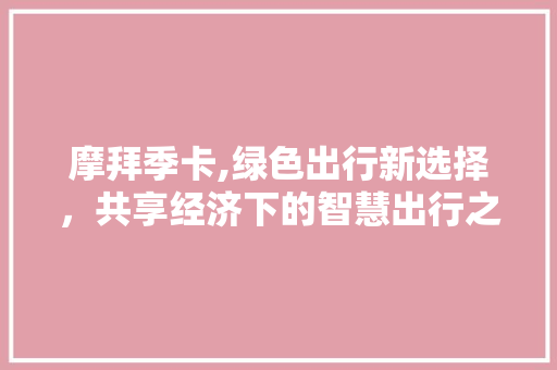 摩拜季卡,绿色出行新选择，共享经济下的智慧出行之路