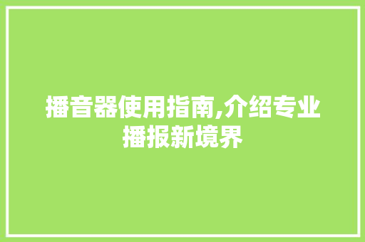 播音器使用指南,介绍专业播报新境界