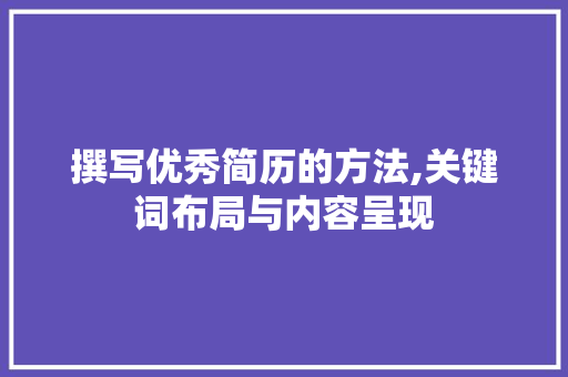 撰写优秀简历的方法,关键词布局与内容呈现