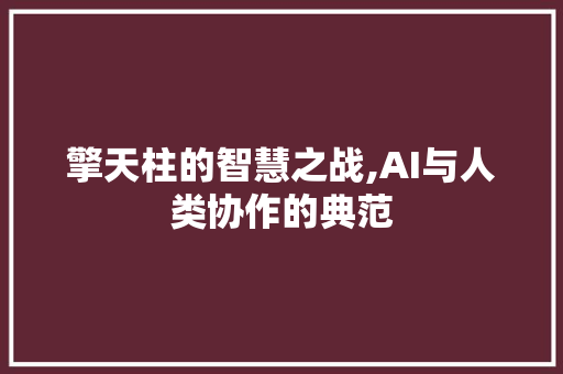 擎天柱的智慧之战,AI与人类协作的典范