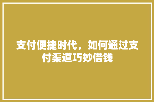 支付便捷时代，如何通过支付渠道巧妙借钱