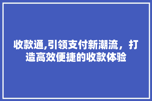 收款通,引领支付新潮流，打造高效便捷的收款体验