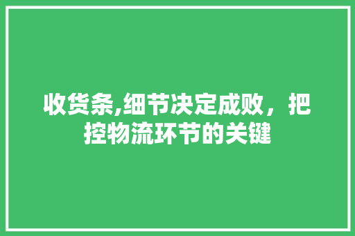 收货条,细节决定成败，把控物流环节的关键