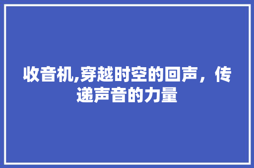 收音机,穿越时空的回声，传递声音的力量