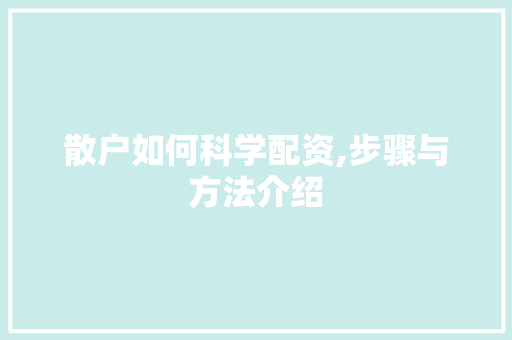 散户如何科学配资,步骤与方法介绍