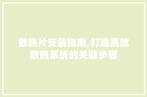 散热片安装指南,打造高效散热系统的关键步骤