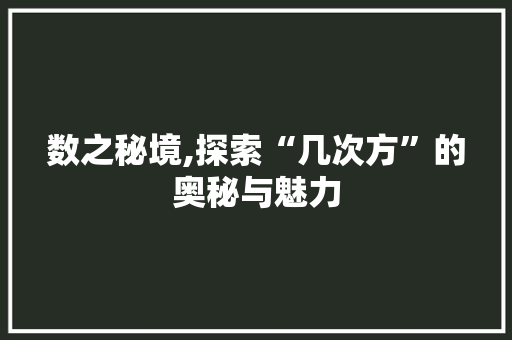 数之秘境,探索“几次方”的奥秘与魅力