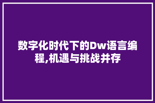 数字化时代下的Dw语言编程,机遇与挑战并存