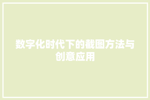 数字化时代下的截图方法与创意应用