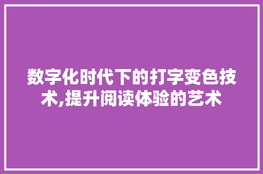 数字化时代下的打字变色技术,提升阅读体验的艺术