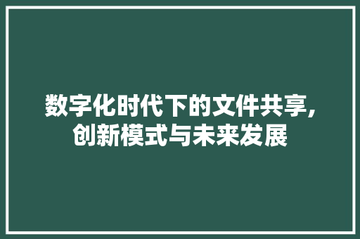 数字化时代下的文件共享,创新模式与未来发展