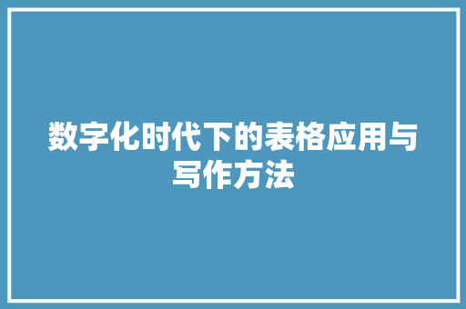数字化时代下的表格应用与写作方法