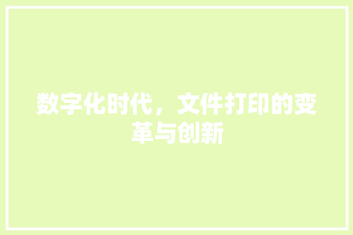 数字化时代，文件打印的变革与创新