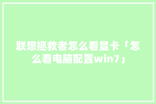 联想拯救者怎么看显卡「怎么看电脑配置win7」 联想拯救者怎么看显卡「怎么看电脑配置win7」 操作系统