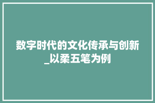 数字时代的文化传承与创新_以柔五笔为例