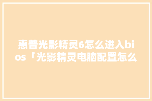 惠普光影精灵6怎么进入bios「光影精灵电脑配置怎么看型号」