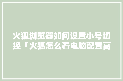 火狐浏览器如何设置小号切换「火狐怎么看电脑配置高低」 火狐浏览器如何设置小号切换「火狐怎么看电脑配置高低」 网络技术
