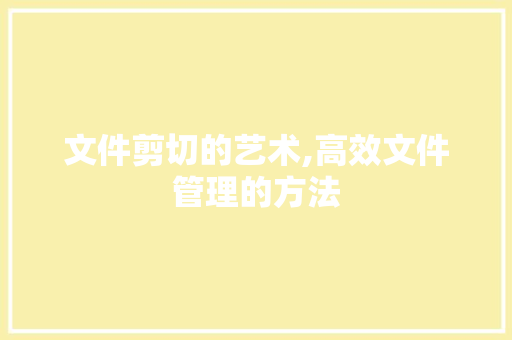 文件剪切的艺术,高效文件管理的方法