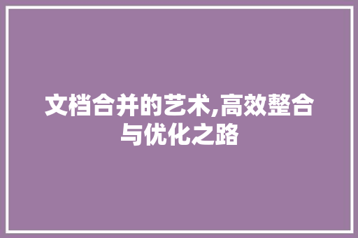 文档合并的艺术,高效整合与优化之路