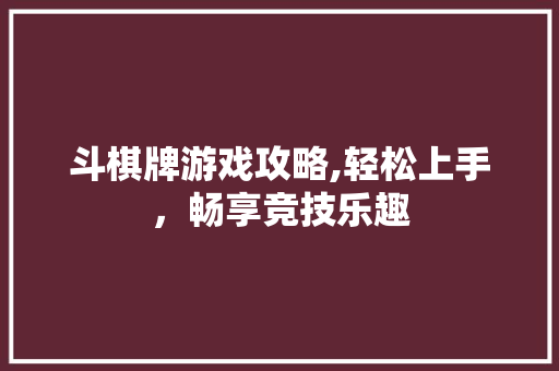 斗棋牌游戏攻略,轻松上手，畅享竞技乐趣