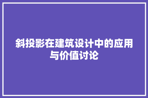 斜投影在建筑设计中的应用与价值讨论 斜投影在建筑设计中的应用与价值讨论