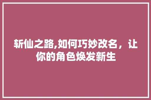 斩仙之路,如何巧妙改名，让你的角色焕发新生